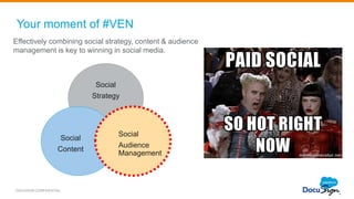 Your moment of #VEN
Effectively combining social strategy, content & audience
management is key to winning in social media.
DOCUSIGN CONFIDENTIAL
Social
Strategy
Social
Content
Social
Audience
Management
 