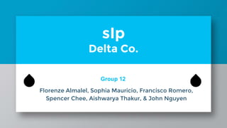 sIp
Delta Co.
💧 Group 12
Florenze Almalel, Sophia Mauricio, Francisco Romero,
Spencer Chee, Aishwarya Thakur, & John Nguyen
💧
 