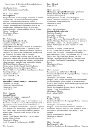 Elenco: Alunos da disciplina de Encenação I, diurno e
noturno.
Classiﬁcação: Livre
Local: Rampa de acesso ao 2° andar.
22h30 - Ensaio Aberto
Errante [30 min]
Sinopse: Errantes, assim os antigos chamavam os planetas
vistos da terra. Eles mereceram este nome por não
seguirem a mesma ordem do resto das estrelas, e
parecerem estar vagueando no céu sem um rumo deﬁnido.
Errante é um espetáculo que fala sobre o olhar do ser
humano para o cosmos e para dentro de si mesmo,
procurando sempre algo que está logo além do alcance.
Elenco: Pedro Duarte.
Classiﬁcação: 12 anos
Local: BSS-51
23h - Performance
Decomposto: Bufonaria [45 min]
Disciplina: Interpretação Teatral IV
Orientação: Cecília A Borges
Sinopse: Quem tem medo do Corcunda de Notre Dame?
Quem desvia o caminho quando vê aqueles de quem
Clarice Lispector fala: “homens que às vezes vejo na rua
com barba até o peito e uma bíblia na mão, esses deuses
que ﬁzeram da loucura um meio de entender”?
Cuidado! um bufão pode estar bem perto de você, até
mesmo uma invasão deles, dizendo e fazendo o que não se
deve fazer em público, aquilo que a loucura permite dizer
e fazer, cagando e andando...mas, para isso foi bom ter
lido Mikhail Bakhtin e Jacques Lecoq...
Elenco: Arthur Romão, Brennda Gabrielly, Brenno
Ricciardi, Iury Persan, Karol Rodriguez, Marina
Abramović Olivier, Natália Maia, Sarah Kacowicz, Thaisa
Taguatinga e Tiago Mélo.
Classiﬁcação: 16 anos
Local: Hall do CACEN
00h - Exposição
Abertura da Mostra Encenação I – Instalações
Disciplina: Encenação I
Orientação: Marcello Girotti
Classiﬁcação: Livre
Local: B1-59
00h30 - Exercício
Venturo [30 min]
Disciplina: Movimento e Linguagem II
Orientação: Soraia Maria
Sinopse: Estamos em um tempo de embotamentos, onde
discutimos obviedades. Claro, é indiscutível a obviedade e
o gigantismo do movimento mecânico de rotação do
planeta. Mas impressionante mesmo é o que ele é capaz de
fazer pela sua vida. Não é só uma simples metáfora, é fato:
tudo, com o tempo, muda de lugar. O velho já não se
mistura mais. O novo roe o osso, a sobra do que não
sobrou. Nada.
Elenco: Felipe Manfrin, Kiko Sena e Lucas Roberto.
Músico: Miguel Peixoto.
Classiﬁcação: 12 anos
Local: Gramado da Concha Acústica do CEN
01h - Exercício

Entre [80 min]
Local: BT-16
02h20 - Exposição
Abertura da exposição Memórias de Augustos: os
últimos 6 semestres de Encenação III
Disciplina: Encenação III
Orientação: Guto Viscardi e Marcelo Augusto
Elenco: Turmas de Encenação III de março de 2011 à
dezembro de 2013 (e monitores).
Classiﬁcação: Livre
Local: B1-16
02h30 - Show do poliamor
Cantigas Boleráveis [60 min]
Disciplina: Direção I
Orientação: Luana Proença
Direção: Denver Moura
Sinopse: "Una vez me dijeron que podría amar a todos...
Mentira." Cantigas Boleráveis vem munido de glamour e
amor à três; à cinco; à seis... Estamos gulosos.
Elenco: Performances do Grupo Trazeiros de Teatro
Caseiro.
Assistente de direção: Victor Carballar.
Vocais: Victor Carballar, Brennda Gabrielly, Tiago Mélo e
Isabella Pina; Percussão: Lorena Aloli, Isabella Pina e
Vinicíus Emanoel; Violão: Denver moura, Mike de Brito e
Djallys Dietz; Escaleta e Gaita: Renato Machaim;
Sanfona: Lucas Muniz e Luiz Barros; Cantores/Atores
convidados: Ana Piratelli, Emanuel Lavor e Yohanna
Torres.
Classiﬁcação: 16 anos
Local: BSS-51
03h30 - Exercício
Da presença que me furtaram [10 min]
Disciplina: Fundamentos da Linguagem Cênica - Teatro de
Formas Animadas
Orientação: Kaise Helena T. Ribeiro
Sinopse: Aurora vive um processo de auto-conhecimento
que é interrompido agressivamente ao sofrer um abuso
sexual. A partir de então, Aurora busca forças internas para
redescobrir a sua essência.
Elenco: Ana Paula Cruz Penante, Beatriz Rodovalho
Amaral e Bruna Taynna Moreira.
Classiﬁcação: 14 anos
Local: Hall do CACEN
03h45 - Exercício
NAOKA [10 min]
Disciplina: Fundamentos da Linguagem Cênica - Teatro de
Formas Animadas
Orientação: Kaise Helena T. Ribeiro
Sinopse: 2 índios conversam sobres suas aventuras e
desventuras amorosas numa oca, com muito bom humor e
descontração. Venham sentir o gosto do AÇAI você
também.
Elenco: Brenno da Costa Ricciardi
Classiﬁcação: 14 anos
Local: CA
04h00 - Exercício
Luz Noturna [10 min]
Disciplina: Fundamentos da Linguagem Cênica - Teatro de

 