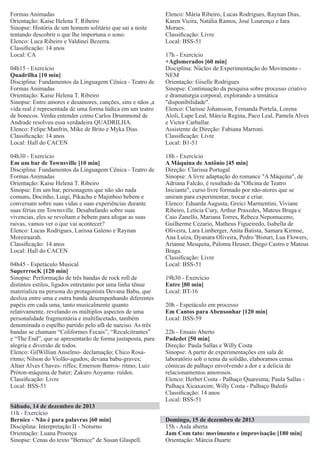 Formas Animadas
Orientação: Kaise Helena T. Ribeiro
Sinopse: História de um homem solitário que sai a noite
tentando descobrir o que lhe importuna o sono.
Elenco: Luca Ribeiro e Valdinei Bezerra.
Classiﬁcação: 14 anos
Local: CA
04h15 - Exercício
Quadrilha [10 min]
Disciplina: Fundamentos da Linguagem Cênica - Teatro de
Formas Animadas
Orientação: Kaise Helena T. Ribeiro
Sinopse: Entre amores e desamores, canções, sins e nãos ,a
vida real é representada de uma forma lúdica em um teatro
de bonecos. Venha entender como Carlos Drummond de
Andrade resolveu essa verdadeira QUADRILHA.
Elenco: Felipe Manfrin, Mike de Brito e Myka Dias.
Classiﬁcação: 14 anos
Local: Hall do CACEN
04h30 - Exercício
Em um bar de Townsville [10 min]
Disciplina: Fundamentos da Linguagem Cênica - Teatro de
Formas Animadas
Orientação: Kaise Helena T. Ribeiro
Sinopse: Em um bar, personagens que não são nada
comuns, Docinho, Luigi, Pikachu e Majinboo bebem e
conversam sobre suas vidas e suas experiências durante
suas férias em Townsville. Desabafando sobre suas
vivencias, eles se revoltam e bebem para afogar as suas
raivas, vamos ver o que vai acontecer?
Elenco: Lucas Rodrigues, Larissa Galeno e Raynan
Moreiraarah.
Classiﬁcação: 14 anos
Local: Hall do CACEN
04h45 - Espetáculo Musical
SuperrrocK [120 min]
Sinopse: Performação de três bandas de rock roll de
distintos estilos, ligados entretanto por uma linha tênue
materializa na persona do protagonista Devana Babu, que
desliza entre uma e outra banda desempenhando diferentes
papéis em cada uma, tanto musicalmente quanto
relativamente, revelando os múltiplos aspectos de uma
personalidade fragmentária e multifacetado, também
denominada o espelho partido pelo afã de narciso. As três
bandas se chamam “Coliformes Fecais”, “Recalcitrantes”
e “The End”, que se apresentarão de forma justaposta, para
alegria e diversão de todos.
Elenco: GilWillian Anselmo- declamação; Chico Rosaritmo; Nilson do Violão-agudos; devana babu-graves;
Altair Alves Chaves- riffes; Emerson Barros- ritmo; Luiz
Próton-máquina de bater; Zakuro Aoyama- ruídos.
Classiﬁcação: Livre
Local: BSS-51
Sábado, 14 de dezembro de 2013
11h - Exercício
Bernice - Não é para palavras [60 min]
Disciplina: Interpretação II - Noturno
Orientação: Luana Proença
Sinopse: Cenas do texto "Bernice" de Susan Glaspell.

Elenco: Mária Ribeiro, Lucas Rodrigues, Raynan Dias,
Karen Vieira, Natália Ramos, José Lourenço e Iara
Moraes.
Classiﬁcação: Livre
Local: BSS-51
17h - Exercício
+Aglomerados [60 min]
Disciplina: Núcleo de Experimentação do Movimento NEM
Orientação: Giselle Rodrigues
Sinopse: Continuação da pesquisa sobre processo criativo
e dramaturgia corporal, explorando a temática
"disponibilidade".
Elenco: Clarisse Johansson, Fernanda Portela, Lorena
Aloli, Lupe Leal, Márcia Regina, Paco Leal, Pamela Alves
e Victor Carballar.
Assistente de Direção: Fabiana Marroni.
Classiﬁcação: Livre
Local: B1-51
18h - Exercício
A Máquina de Antônio [45 min]
Direção: Clarissa Portugal
Sinopse: A livre adaptação do romance "A Máquina", de
Adriana Falcão, é resultado da "Oﬁcina de Teatro
Iniciante", curso livre formado por não-atores que se
uniram para experimentar, trocar e criar.
Elenco: Eduarda Augusta, Greici Marmentini, Viviane
Ribeiro, Leticia Cury, Arthur Praxedes, Mateus Braga e
Caio Zanello, Mariana Torres, Rebeca Nepomuceno,
Guilherme Cezario, Matheus Figueiredo, Isabella de
Oliveira, Lara Limberger, Anita Batista, Samara Kirmse,
Ana Luíza, Dyanara Oliveira, Pedro 'Bisturi, Lua Flowers,
Arianne Mesquita, Paloma Heuser, Diego Castro e Mateus
Braga.
Classiﬁcação: Livre
Local: BSS-51
19h30 - Exercício
Entre [80 min]
Local: BT-16
20h - Espetáculo em processo
Em Cantos para Abensonhar [120 min]
Local: BSS-59
22h - Ensaio Aberto
Padedet [50 min]
Direção: Paula Sallas e Willy Costa
Sinopse: A partir de experimentações em sala de
laboratório sob o tema da solidão, elaboramos cenas
cômicas de palhaço envolvendo a dor e a delicia de
relacionamentos amorosos.
Elenco: Herbet Costa - Palhaço Quaresma; Paula Sallas Palhaça Xicaxaxim; Willy Costa - Palhaço Balofo
Classiﬁcação: 14 anos
Local: BSS-51
Domingo, 15 de dezembro de 2013
15h - Aula aberta
Jam Com tato: movimento e improvisação [180 min]
Orientação: Márcia Duarte

 