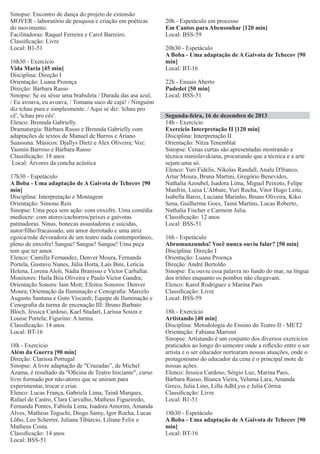 Sinopse: Encontro de dança do projeto de extensão
MOVER - laboratório de pesquisa e criação em poéticas
do movimento.
Facilitadoras: Raquel Ferreira e Carol Barreiro.
Classiﬁcação: Livre
Local: B1-51
16h30 - Exercício
Vida Maria [45 min]
Disciplina: Direção I
Orientação: Luana Proença
Direção: Bárbara Rasso
Sinopse: Se eu sêsse uma brabuleta / Durada das asa azul,
/ Eu avoava, eu avoava, / Tomanu suco de cajú! / Ninguém
diz tchau pura e simplesmente. / Aqui se diz: 'tchau pro
cê', 'tchau pro cês'.
Elenco: Brennda Gabrielly.
Dramaturgia: Bárbara Rasso e Brennda Gabrielly com
adaptações de textos de Manuel de Barros e Ariano
Suassuna. Músicos: Djallys Dietz e Alex Oliveira; Voz:
Yasmin Barroso e Bárbara Rasso
Classiﬁcação: 18 anos
Local: Árvores da concha acústica
17h30 - Espetáculo
A Boba - Uma adaptação de A Gaivota de Tchecov [90
min]
Disciplina: Interpretação e Montagem
Orientação: Simone Reis
Sinopse: Uma peça sem ação: com enxofre. Uma comédia
medíocre: com atores/cachorros/peixes e gaivotas
patinadoras. Ninas, bonecas assustadoras e suicidas,
autor/ﬁlho/fracassado, um amor derrotado e uma atriz
egoica/mãe devoradora de um teatro nada contemporâneo,
pleno de enxofre! Sangue! Sangue! Sangue! Uma peça
tem que ter amor.
Elenco: Camilla Fernandez, Denver Moura, Fernanda
Portela, Gustavo Nunes, Júlia Horta, Laís Bini, Letícia
Helena, Lorena Aloli, Nádia Branisso e Victor Carballar.
Monitores: Haila Biia Oliveira e Paulo Victor Gandra;
Orientação Sonora: Iain Mott; Efeitos Sonoros: Denver
Moura; Orientação da Iluminação e Cenograﬁa: Marcelo
Augusto Santana e Guto Viscardi; Equipe de Iluminação e
Cenograﬁa da turma de encenação III: Bruno Barbato
Bloch, Jéssica Cardoso, Kael Studart, Larissa Souza e
Louise Portela; Figurino: A turma.
Classiﬁcação: 14 anos
Local: BT-16
18h - Exercício
Além da Guerra [90 min]
Direção: Clarissa Portugal
Sinopse: A livre adaptação de "Cruzadas”, de Michel
Azama, é resultado da "Oﬁcina de Teatro Iniciante", curso
livre formado por não-atores que se uniram para
experimentar, trocar e criar.
Elenco: Lucas França, Gabriela Lima, Tainã Marques,
Rafael de Castro, Clara Carvalho, Matheus Figueiredo,
Fernanda Pontes, Fabiola Lima, Isadora Amorim, Amanda
Alves, Matheus Toguchi, Diogo Samy, Igor Rocha, Lucas
Lôbo, Leo Scherrer, Juliana Tibúrcio, Liliane Felix e
Matheus Costa.
Classiﬁcação: 14 anos
Local: BSS-51

20h - Espetáculo em processo
Em Cantos para Abensonhar [120 min]
Local: BSS-59
20h30 - Espetáculo
A Boba - Uma adaptação de A Gaivota de Tchecov [90
min]
Local: BT-16
22h - Ensaio Aberto
Padedet [50 min]
Local: BSS-51
Segunda-feira, 16 de dezembro de 2013
14h - Exercício
Exercício Interpretação II [120 min]
Disciplina: Interpretação II
Orientação: Nitza Tenemblat
Sinopse: Cenas curtas são apresentadas mostrando a
técnica stanislavskiana, procurando que a técnica e a arte
sejam uma só.
Elenco: Yuri Fidelis, Nikolas Randall, Analu D'franco,
Artur Moura, Bruna Martini, Gregório Benevides,
Nathalia Azoubel, Isadora Lima, Miguel Peixoto, Felipe
Manfrin, Luisa L'Abbate, Yuri Rocha, Vitor Hugo Leite,
Isabella Baroz, Luciana Marinho, Bruno Oliveira, Kiko
Sena, Guilherme Goes, Tainá Martins, Lucas Roberto,
Nathalia Fischer e Carmem Julia.
Classiﬁcação: 12 anos
Local: BSS-51
16h - Espetáculo
Abrumunzumba! Você nunca ouviu falar? [50 min]
Disciplina: Direção I
Orientação: Luana Proença
Direção: André Bertoldo
Sinopse: Eu ouviu essa palavra no fundo do mar, na língua
dos tritões enquanto os pombos não chegavam.
Elenco: Karol Rodriguez e Marina Paes
Classiﬁcação: Livre
Local: BSS-59
18h - Exercício
Artistando [40 min]
Disciplina: Metodologia do Ensino do Teatro II - MET2
Orientação: Fabiana Marroni
Sinopse: Artistando é um conjunto dos diversos exercícios
praticados ao longo do semestre onde a reﬂexão entre o ser
artista e o ser educador nortearam nossas atuações, onde o
protagonismo do educador da cena é o principal mote de
nossas ações.
Elenco: Jessica Cardoso, Sérgio Luz, Marina Paes,
Bárbara Rasso, Bianca Vieira, Veluma Lara, Amanda
Greco, Julia Lino, Lilla AdhLyss e Julia Côrrea
Classiﬁcação: Livre
Local: B1-51
18h30 - Espetáculo
A Boba - Uma adaptação de A Gaivota de Tchecov [90
min]
Local: BT-16

 