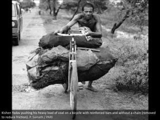 Kishen Yadav pushing his heavy load of coal on a bicycle with reinforced bars and without a chain (removed
to reduce friction). P. Sainath / PARI
 