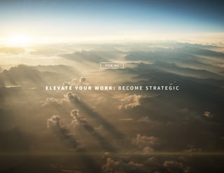 E L E V A T E Y O U R W O R K : B E C O M E S T R A T E G I C
H O W W E
 