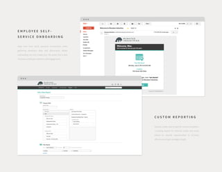 E M P L O Y E E S E L F -
S E R V I C E O N B O A R D I N G
Help new hires build personal connections while
gathering necessary data and documents. Better
onboarding not only makes your life easier, but it also
increases employee retention and engagement.
C U S T O M R E P O R T I N G
Quickly create reports specific to your company—
including reports for internal audits and many
others—to identify opportunities to increase
efficiency and gain strategic insight.
 