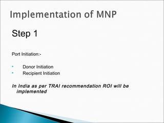 Step 1
Port Initiation:-
 Donor Initiation
 Recipient Initiation
In India as per TRAI recommendation ROI will be
implemented
 