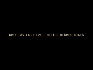 GREAT PASSIONS ELEVATE THE SOUL TO GREAT THINGS
 