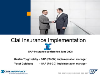 SAP-Insurance conference June 2008
Ruslan Torgovetsky – SAP (FS-CM) implementation manager
Yosef Goldberg – SAP (FS-CD) implementation manager
Clal Insurance Implementation
 