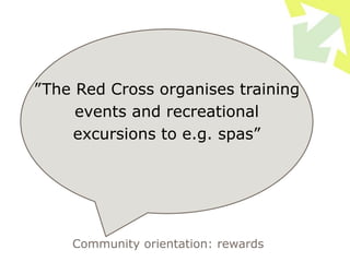 Community orientation: rewards
”The Red Cross organises training
events and recreational
excursions to e.g. spas”
 