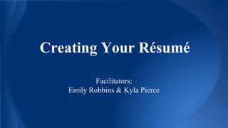 Creating Your Résumé
Facilitators:
Emily Robbins & Kyla Pierce
 