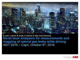 Novel laser analyzers for measurements and
mapping of natural gas leaks while driving
AEIT 2016 – Capri, October 6th, 2016
B. Leen, J. Savee, M. Gupta, A. Gardner, D. Baer and N. Bonavita
 