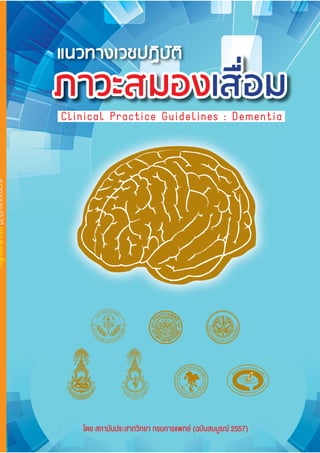 ภาวะสมองเสื่อม
Clinical Practice Guidelines : Dementia
แนวทางเวชปฏิบัติ
โดย สถาบันประสาทวิทยา กรมการแพทย (ฉบับสมบูรณ 2557)
 