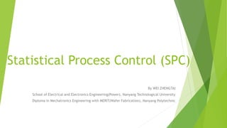 Statistical Process Control (SPC)
By WEI ZHENGTAI
School of Electrical and Electronics Engineering(Power), Nanyang Technological University
Diploma in Mechatronics Engineering with MERIT(Wafer Fabrication), Nanyang Polytechnic
 