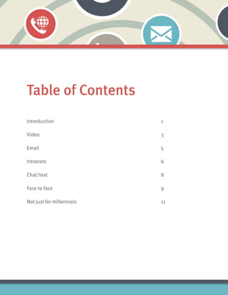 Table of Contents
Introduction 								 1
Video										 3
Email										 5
Intranets									 6
Chat/text									 8
Face to face									 9
Not just for millennials 							 11
 