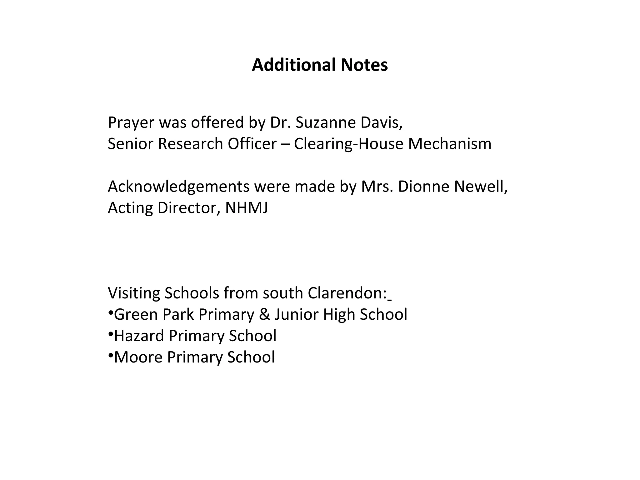 Additional Notes
Prayer was offered by Dr. Suzanne Davis,
Senior Research Officer – Clearing-House Mechanism
Acknowledgements were made by Mrs. Dionne Newell,
Acting Director, NHMJ
Visiting Schools from south Clarendon:
•Green Park Primary & Junior High School
•Hazard Primary School
•Moore Primary School
 