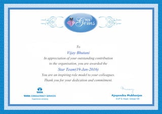 To
Vijay Bhutani
In appreciation of your outstanding contribution
to the organisation, you are awarded the
Star Team(19-Jan-2016)
You are an inspiring role model to your colleagues.
Thank you for your dedication and commitment.
 
