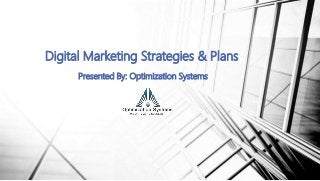 Presented By: Optimization Systems
Digital Marketing Strategies & Plans
 