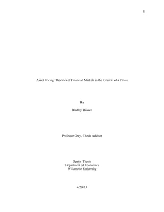 1
Asset Pricing: Theories of Financial Markets in the Context of a Crisis
By
Bradley Russell
Professor Gray, Thesis Advisor
Senior Thesis
Department of Economics
Willamette University
4/29/15
 
