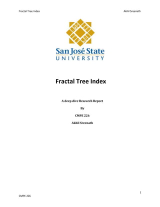 Fractal Tree Index Akhil Sreenath
1
CMPE 226
Fractal Tree Index
A deep dive Research Report
By
CMPE 226
Akhil Sreenath
 