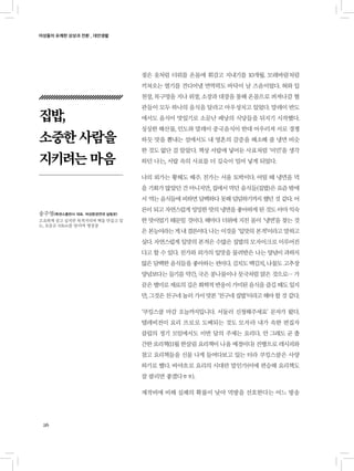 여성들의 유쾌한 상상과 전환 _ 대안생활
26
젖은 옷처럼 더위를 온몸에 휘감고 지내기를 10개월. 모래바람처럼
끼쳐오는 열기를 견디어낼 면역력도 바닥이 날 즈음이었다. 혀와 입
천장, 목구멍을 지나 위장, 소장과 대장을 통해 온몸으로 퍼져나갈 혈
관들이 모두 하나의 음식을 달라고 아우성치고 있었다. 말레이 반도
에서도 음식이 맛있기로 소문난 페낭의 식당들을 뒤지기 시작했다.
싱싱한 해산물, 인도와 말레이 중국음식이 한데 어우러져 서로 경쟁
하듯 맛을 뽐내는 섬에서도 내 영혼의 갈증을 해소해 줄 냉면 비슷
한 것도 없단 걸 알았다. 책상 서랍에 넣어둔 사표처럼 ‘이민’을 생각
하던 나는, 서랍 속의 사표를 더 깊숙이 밀어 넣게 되었다.
나의 외가는 황해도 해주. 친가는 서울 토박이다. 어릴 때 냉면을 먹
을 기회가 많았던 건 아니지만, 집에서 먹던 음식들(집밥)은 요즘 밖에
서 먹는 음식들에 비하면 담백하다 못해 덤덤하기까지 했던 것 같다. 어
른이 되고 자연스럽게 밍밍한 맛의 냉면을 좋아하게 된 것도 아마 익숙
한 맛이었기 때문일 것이다. 해마다 더위에 지친 몸이 ‘냉면’을 찾는 것
은 본능이라는게내결론이다.나는 이것을 ‘입맛의 본적’이라고 말하고
싶다. 자연스럽게 입맛의 본적은 수많은 집밥의 모자이크로 이루어진
다고 할 수 있다. 친가와 외가의 입맛을 물려받은 나는 양념이 과하지
않은 담백한 음식들을 좋아하는 편이다. 김치도 백김치, 나물도 고추장
양념보다는 들기름 약간, 국은 콩나물이나 뭇국처럼 맑은 것으로… 가
끔은 별미로 재료의 깊은 화학적 반응이 가미된 음식을 즐길 때도 있지
만, 그것은 친구네 놀러 가서 맛본 ‘친구네 집밥’이라고 해야 할 것 같다.
‘쿠킹스쿨 마감 오늘까지입니다. 서둘러 신청해주세요’ 문자가 왔다.
텔레비전이 요리 프로로 도배되는 것도 모자라 내가 속한 편집자
클럽의 정기 모임에서도 이번 달의 주제는 요리다. 안 그래도 곧 출
간한 요리책(11월 한살림 요리책이 나올 예정이다) 진행으로 레시피와
참고 요리책들을 신물 나게 들여다보고 있는 터라 쿠킹스쿨은 사양
하기로 했다. 바야흐로 요리의 시대란 말인가(이에 편승해 요리책도
잘 팔리면 좋겠다ㅎㅎ).
제작비에 비해 실패의 확률이 낮아 먹방을 선호한다는 어느 방송
집밥,
소중한 사람을
지키려는 마음
송주영(북센스출판사 대표, 여성환경연대 살림꾼)
고요하게 살고 싶지만 북적거리며 책을 만들고 있
는, 요즘은 10km를 달리며 명상중
 