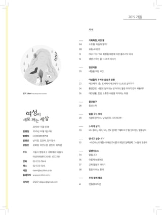 04 	 수돗물, 마실까 말까?
08 	 요즘 4대강은
12 	 FACE TO FISH: 화장품 때문에 아픈 플라스틱 바다
16 	 생명 가득한 물 : 다르게 마시기
20 	 내일을 위한 시간
22 	 에코페미니즘_ 도시에서 에코페미니스트로 살아가기
24 	 환경건강_ 네팔로 날아가는 달거리대, 월경 이야기 같이 해볼래?
26 	 대안생활_ 집밥, 소중한 사람을 지키려는 마음
28 	 등산스틱
29	 식량주권? 어느 날 농민이 사라진다면…
30	 바느질하는여자_ 되는것도없지만그렇다고안될것도없는별꼴살이
32	 <야근대신뜨개질> 회색빛도시를뜨개질로알록달록, 그녀들의꿍꿍이
34	 알립니다
36	 이렇게 보냈어요
37	 교육 활동가 이야기
38	 힘을 더하는 참여
41	 면월경대 도안
	 2015년 가을 57호
발행일 	 2015년 10월 1일 (목)
발행처 	 (사)여성환경연대
발행인 	 남미정, 김양희, 장이정수
편집인 	 강희영, 이안소영, 경진주, 이지영
주소 	 서울시 영등포구 국회대로 55길 6
	 여성미래센터 201호 (07229)
전화 	 02-722-7944
팩스 	 02-723-7215
메일 	 kwen@ecofem.or.kr
홈페이지 	 www.ecofem.or.kr
디자인	 오달군 dalgun@gmail.com
표지 Ukeri http://blog.naver.com/ukeri
기획특집_어떤 물
일상카툰
여성들의 유쾌한 상상과 전환
물건탐구
밑줄 긋는 여자
느리게 살기
만나고 싶습니다
달팽이뉴스
우리 함께 해요
차 례
2015 가을
 