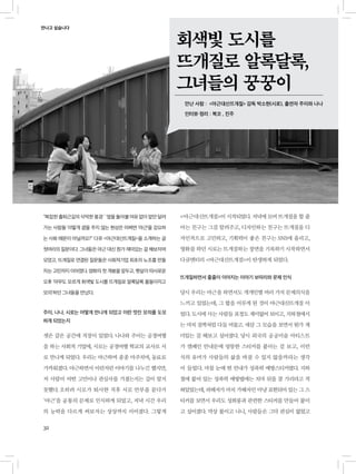 32
주이, 나나, 시로는 어떻게 만나게 되었고 이런 멋진 모의를 도모
하게 되었는지
셋은 같은 공간에 직장이 있었다. 나나와 주이는 공정여행
을 하는 사회적 기업에, 시로는 공정여행 학교의 교사로 서
로 만나게 되었다. 우리는 야근하며 종종 마주치며, 동료로
가까워졌다. 야근하면서 이런저런 이야기를 나누긴 했지만,
저 사람이 어떤 고민이나 관심사를 가졌는지는 깊이 알지
못했다. 오히려 시로가 퇴사한 직후 서로 안부를 묻다가
‘야근’을 공통의 문제로 인식하게 되었고, 저녁 시간 우리
의 능력을 다르게 써보자는 상상까지 이어졌다. 그렇게
<야근대신뜨개질>이 시작되었다. 저녁에 모여 뜨개질을 할 줄
아는 친구는 그걸 알려주고, 디자인하는 친구는 뜨개질을 디
자인적으로 고민하고, 기획력이 좋은 친구는 SNS에 올리고,
영화를 하던 시로는 뜨개질하는 장면을 기록하기 시작하면서
다큐멘터리 <야근대신뜨개질>이 탄생하게 되었다.
뜨개질하면서 줄줄이 이어지는 이야기 보따리와 문제 인식
당시 우리는 야근을 하면서도 개개인별 여러 가지 문제의식을
느끼고 있었는데, 그 합을 이루게 된 것이 야근대신뜨개질 이
었다. 도시에 사는 사람들 표정도 재미없어 보이고, 지하철에서
는 마치 짐짝처럼 다들 머물고. 새삼 그 모습을 보면서 뭔가 재
미있는 걸 해보고 싶어졌다. 당시 외국의 공공미술 아티스트
가 캠페인 안내문에 엉뚱한 스티커를 붙이는 걸 보고, 이런
식의 유머가 사람들의 삶을 바꿀 수 있지 않을까라는 생각
이 들었다. 마침 눈에 띈 안내가 성폭력 예방스티커였다. 지하
철에 붙어 있는 성폭력 예방법에는 치마 뒤를 잘 가리라고 적
혀있었는데, 피해자가 마치 가해자인 마냥 표현되어 있는 그 스
티커를 보면서 우리도 성희롱과 관련한 스티커를 만들어 붙이
고 싶어졌다. 막상 붙이고 나니, 사람들은 그닥 관심이 없었고
만나고 싶습니다
회색빛 도시를
뜨개질로 알록달록,
그녀들의 꿍꿍이
만난 사람 : <야근대신뜨개질> 감독 박소현(시로), 출연자 주이와 나나
인터뷰・정리 : 복코 , 진주
“복잡한출퇴근길의삭막한풍경¨¨옆을돌아볼여유없이앞만달려
가는 사람들¨이렇게 곁을 주지 않는 현상은 어쩌면 ‘야근’을 강요하
는 사회 때문이 아닐까요?” 다큐 <야근대신뜨개질>을 소개하는 글
첫머리의 질문이다. 그녀들은 야근 대신 뭔가 재미있는 걸 해보자며
모였고, 뜨개질로 연결된 질문들은 사회적기업 최초의 노조를 만들
자는 고민까지 이어졌다. 영화의 첫 개봉을 앞두고, 햇살이 따사로운
오후 ‘아무도 모르게 회색빛 도시를 뜨개질로 알록달록 물들이자고
모의’하던 그녀들을 만났다.
 