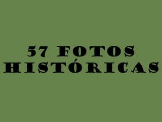 57 FOTOS
HISTÓRICAS
 