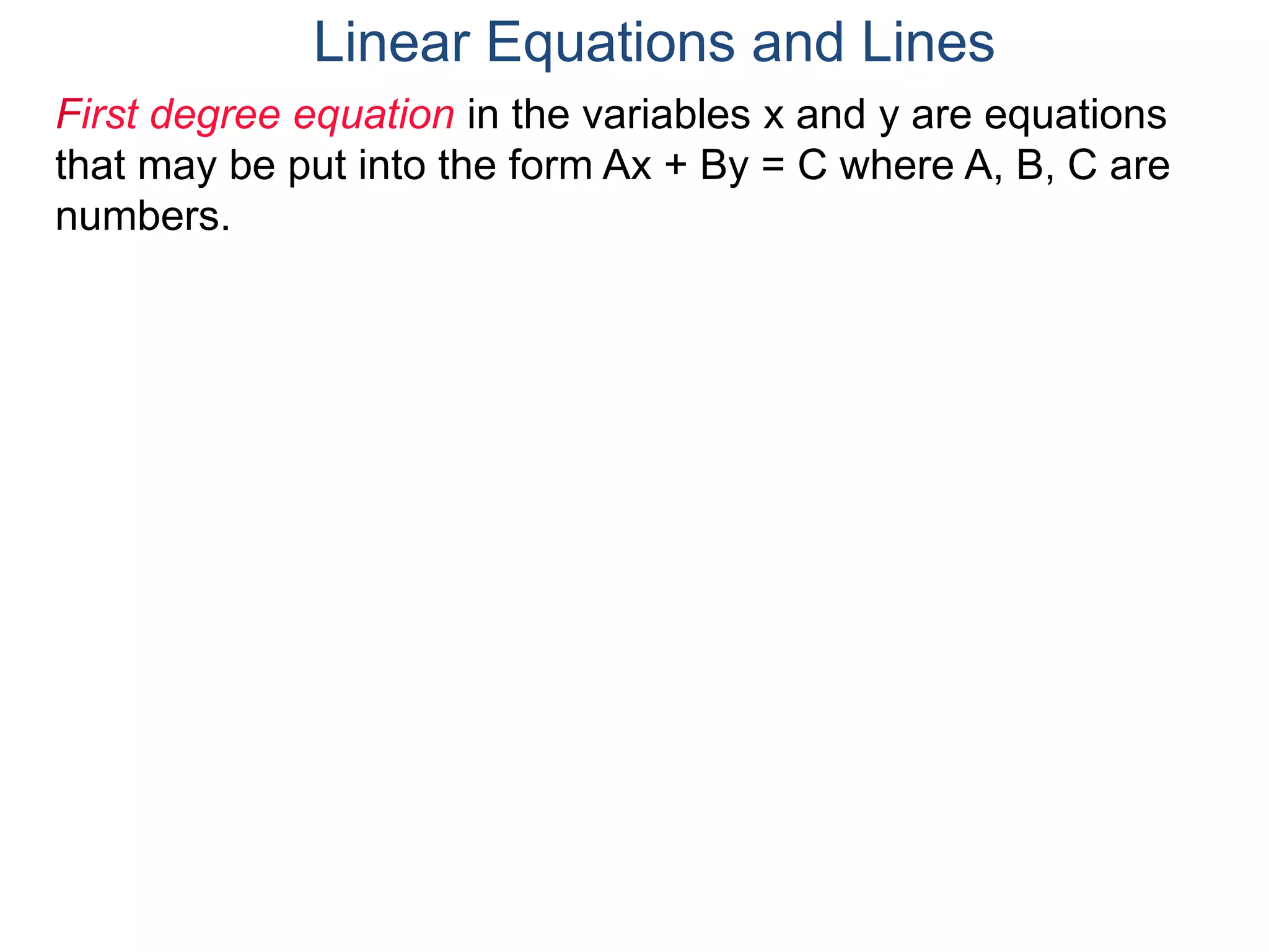 First degree equation in the variables x and y are equations
that may be put into the form Ax + By = C where A, B, C are
numbers.
Linear Equations and Lines
 