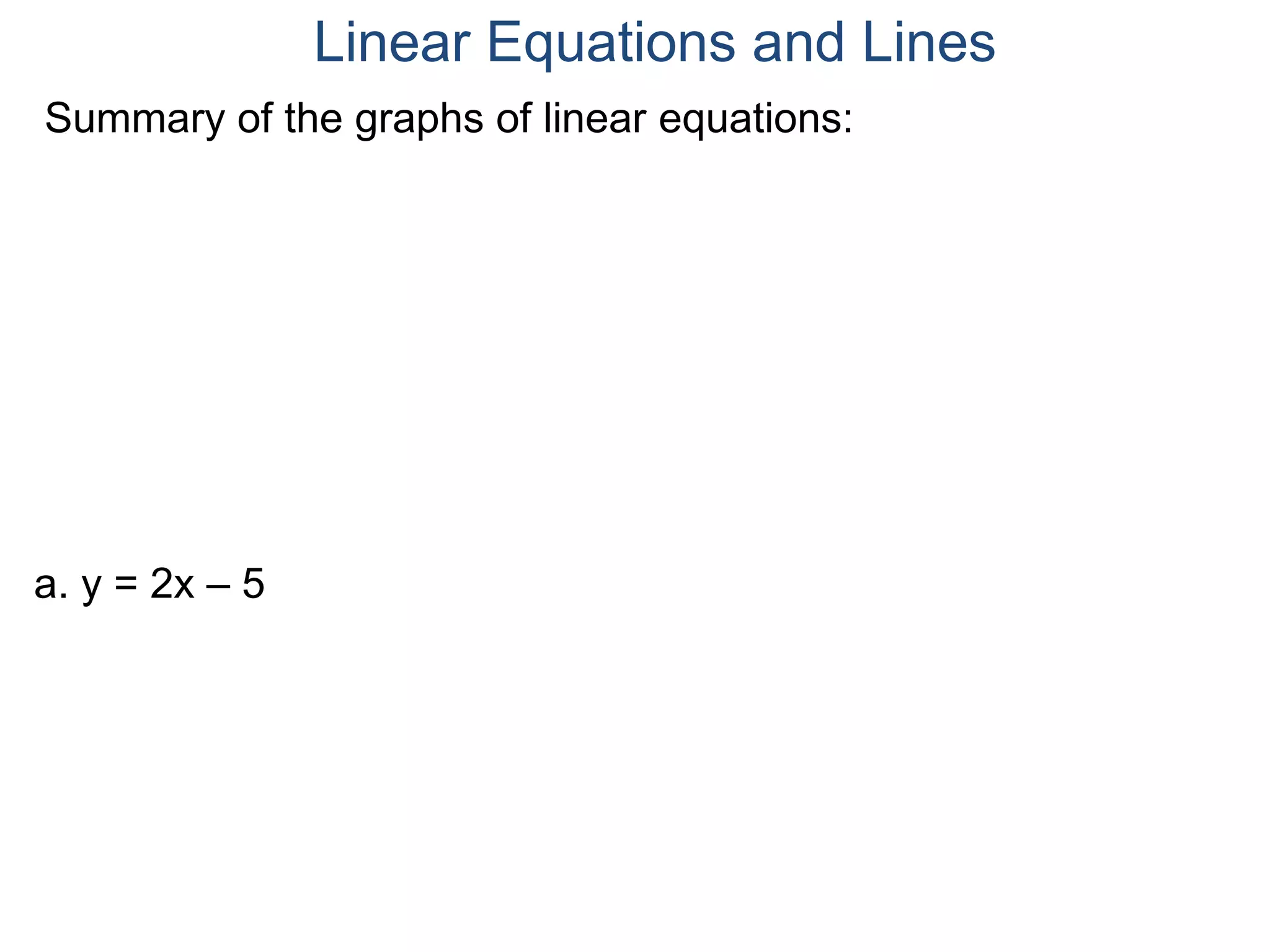 a. y = 2x – 5
Summary of the graphs of linear equations:
Linear Equations and Lines
 