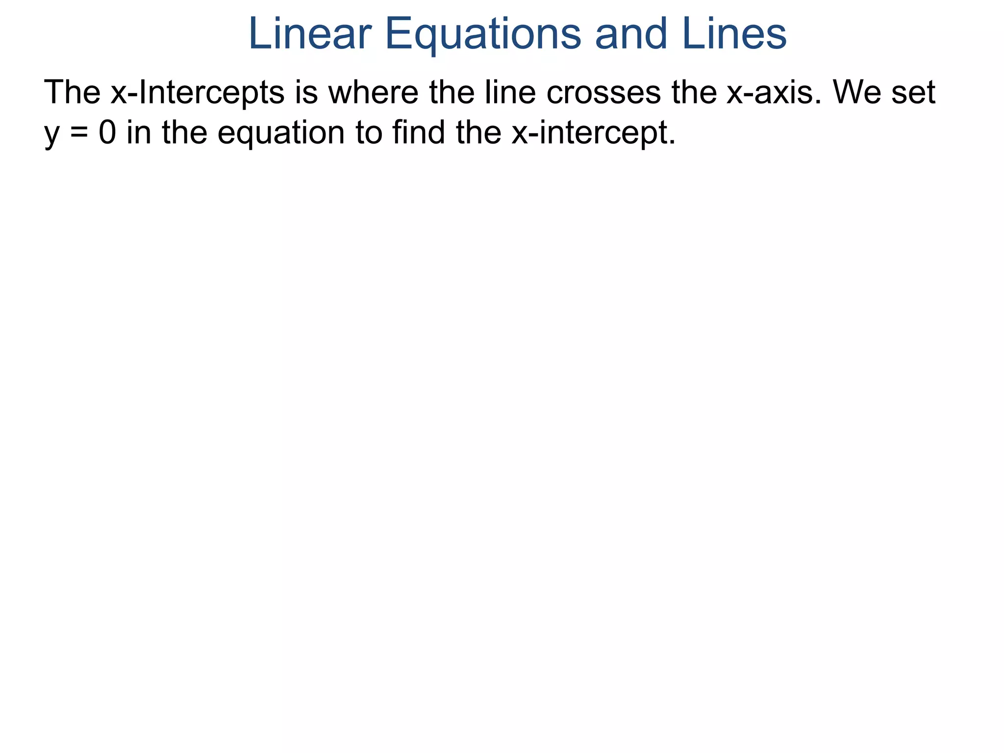 The x-Intercepts is where the line crosses the x-axis. We set
y = 0 in the equation to find the x-intercept.
Linear Equations and Lines
 