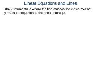 The x-Intercepts is where the line crosses the x-axis. We set
y = 0 in the equation to find the x-intercept.
Linear Equations and Lines
 