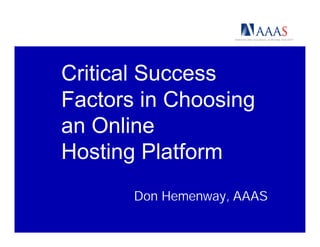 Critical Success
Factors in Choosing
an Online
Hosting Platform
       Don Hemenway, AAAS
 