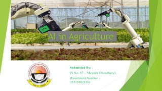 Submitted By:
(S.No. 57 – Mayank Choudhary)
(Enrolment Number -
35515002818)
AI IN AGRICULTURE
1
AI in Agriculture
 