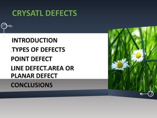 CRYSATL DEFECTS
INTRODUCTION
.TYPES OF DEFECTS
POINT DEFECT
LINE DEFECT.AREA OR
PLANAR DEFECT
CONCLUSIONS
 