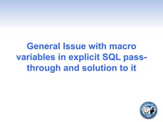 General Issue with macro
variables in explicit SQL pass-
through and solution to it
 