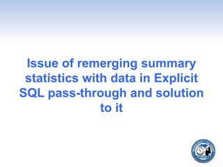 Issue of remerging summary
statistics with data in Explicit
SQL pass-through and solution
to it
 
