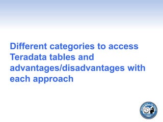 Different categories to access
Teradata tables and
advantages/disadvantages with
each approach
 