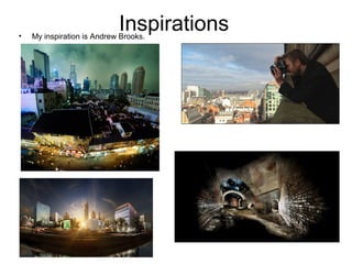 Inspirations• My inspiration is Andrew Brooks.
 