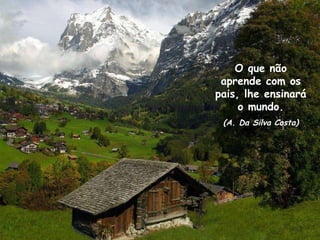 Remete teu pensamento para os teus desejos mais íntimos e busque a divindade que existe em você. O que não aprende com os pais, lhe ensinará o mundo. (A. Da Silva Costa) 