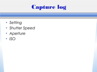 Capture log
• Setting
• Shutter Speed
• Aperture
• ISO
 