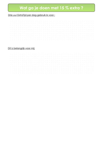 Wat ga je doen met 15 % extra ?
Drie uur ExtraTijd per dag gebruik ik voor :
Dit is belangrijk voor mij:
 