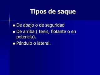 Tipos de saque
 De abajo o de seguridad
 De arriba ( tenis, flotante o en
potencia).
 Péndulo o lateral.
 