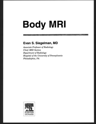 Body MRI
Evan S. Siegelman, MD
Associate Professor of Radiology
Chief,MRI Section
Department of Radiology
Hospital of the University of Pennsylvania
Philadelphia, PA
 