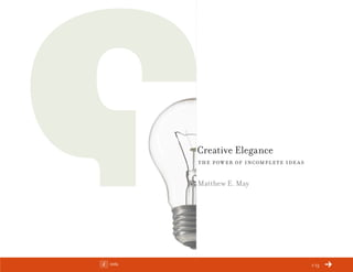 ChangeThis




                        Creative Elegance
                        the power of incomplete ideas

                        Matthew E. May




No 58.01   Info                                         1/13
 