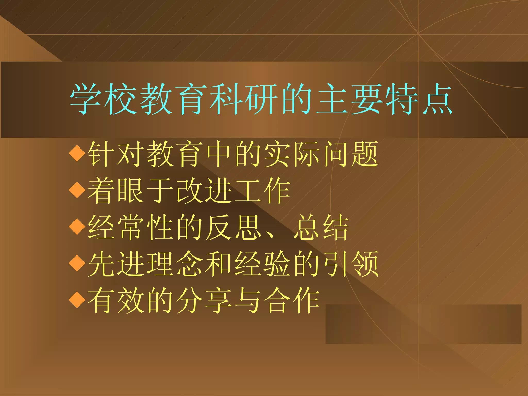 学校教育科研的主要特点 针对教育中的实际问题 着眼于改进工作 经常性的反思、总结 先进理念和经验的引领 有效的分享与合作 