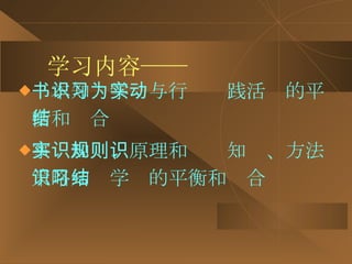 学习内容—— 书本知识学习与行为实践活动的平衡和结合 事实知识、原理和规则知识、方法策略知识学习的平衡和结合 