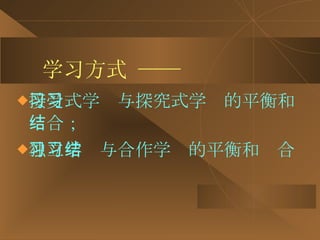 学习方式 —— 接受式学习与探究式学习的平衡和结合； 独立学习与合作学习的平衡和结合 