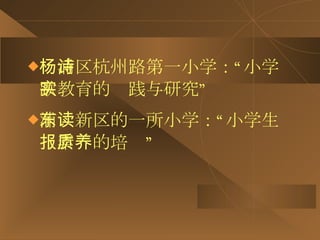 杨浦区杭州路第一小学：“小学诗歌教育的实践与研究” 浦东新区的一所小学：“小学生读报素质的培养” 