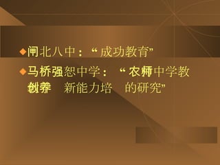 闸北八中 :  “ 成功教育” 马桥强恕中学 :  “ 农村中学教师教学创新能力培养的研究” 