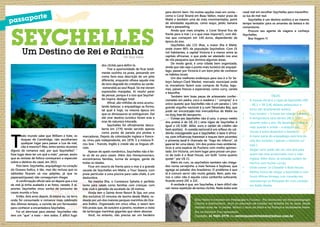 saporte

pas

SEYCHELLES
Um Destino de Rei e Rainha

Por Elcio Vieira

T

odo mundo sabe que William e Kate, os
duques de Camdridge, não escolheriam
qualquer lugar para passar a Lua de mel,
não é mesmo?! Mas, entre tantos recantos
dignos de romance real, por que Seychelles? “
Esse lugar deve ter um quê a mais”, pensei, assim
que as revistas de fofoca começaram a especular
sobre o destino do casal, em 2011.
Pois bem: Seychelles, arquipélago no coração
do Oceano Índico, é tão, mas tão reclusa que os
tabloides ficaram só nos palpites, já que os
paparazzi(quase) não conseguiram chegar.
A confirmação oficial veio só depois que a lua
de mel já tinha acabado e as fotos, vazado. E aí,
pronto: Seychelles virou sonho de consumo de
casais mundo a fora.
Então, dois anos depois, lá estava eu, na terra
onde foi consumado o romance mais celebrado
dos últimos tempos, a convite de um fornecedor
para conhecer a encantadora Seychelles.
Foi só aterrissar para atestar: Seychelles não
tem um “que” a mais – tem todos. É difícil fugir

30
30

dos clichês para defini-la.
Tive a oportunidade de ficar totalmente sozinho na praia, pensando em
como faria essa descrição de um jeito
diferente, enquanto olhava aquele mar
de tons degradê do cristalino ao verde-esmeralda ao azul Royal. Só me vieram
expressões manjadas. Aí resolvi parar
de pensar, porque é a isso que Seychelles inspira: desligar total.
Afinal, são milhões de anos acumulando belezas: o arquipélago se formo,
tal qual é hoje, na mesma época em
que os dinossauros se extinguiram. Daí
até virar destino turístico foram eras e
eras de natureza intocada.
Seychelles foi oficialmente descoberta em 1770, tendo servido apenas
como ponto de parada pra piratas e
mercadores. Depois da colonização inglesa e francesa, virou país independente, em 1976. E a mistura ficou boa – francês, Inglês e creole são as línguas oficiais.
Apesar do apelo romântico, Seychelles não é feita só de ou para casais. Além dos Honeymooners,
encontramos famílias, turma de amigos, gente de
todas as idades.
Ficar em resorts de frente para o mar é a grande
sacada de Seychelles em Mahé, o Four Seasos, com
praia particular e uma piscina para cada chalé, é um
deslumbre.
Na mesma Ilha, o Constance Ephelia é perfeito
tanto para casais como famílias com crianças, com
kids club e paredão de escalada de 18 metros.
Ainda tem o Sainte Anne Resort & Spa, em uma
ilha exclusiva 10 minutos de lancha desde Mahé, rodeada por um dos maiores parques marinhos do Oceano Índico. Organizado em cinco villas, o resort tem
três praias que, de outubro a janeiro, recebem a visita
de tartarugas marinhas gigantes que vêem desovar.
Você, no entanto, não precisa ser um herdeiro

para dormir bem. Há muitas opções mais em conta –
como o Coral Strand em Beau Vallon, maior praia de
Mahé e também uma da mais movimentadas, point
de atividades aquáticas, como esqui, jetski, banana
boat e parasailing.
Ainda que mais simples, o Coral Strand fica de
frente para o mar ( e o que mais importa?), com diárias que começam em 144 euros, dependendo da
época do ano.
Seychelles são 115 ilhas, a maior ilha é Mahé,
onde vivem 90% da população Seychellois. Com 25
mil habitantes, a capital Victoria é a menor entre as
capitais africanas, o que pode ser atestado nos ares
de vila pesqueira que domina algumas áreas.
De modo geral, é uma cidade bem organizada,
ainda que não seja o ponto mais turístico do arquipélago, passar por Victoria é um bom jeito de conhecer
os hábitos locais.
Um dos melhores endereços para isso é o Sir Selwyn Selwyn-Clark Market, mercado municipal onde
os moradores fazem suas compras de frutas, legumes, peixes frescos e especiarias, como curry, canela
e baunilha.
Também tem boas peças de artesanato confeccionadas em pedra, coco e madeira ( “ compras” é o
único quesito que Seychelles não é um paraíso ). Um
grande orgulho nacional é o rum Takamaka Bay, que
pode ser encontrado nos mercadinhos de Mahé ou
no duty free do aeroporto.
Comer em Seychelles não é caro, o preço médio
dos pratos é de U$ 25 ( uma rúpia de Seychelles é
igual a U$ 0,08- dólar, euro e cartão de crédito são
bem aceitos). A comida nacional é um reflexo do caldeirão miscigenado que é Seychelles: a base é africana, com influências francesas e toques bem picantes(
a pimenta local é chamada de “fogo do inferno”, só
para se ter uma ideia). Um dos pratos mais emblemáticos é uma espécie de Puchero com molho apimentado. Em Victoria, um bom lugar para provar um pouco de tudo é o Boat House, um bufê “coma quanto
quiser” por U$ 11.
Além do rum, os seychellois também são chegados numa cervejinha: a mais famosa é Seybrew, que
agrega ao paladar dos brasileiros. O problema é que
lá é comum servir não muito gelada. Bem, pelo menos o calor não é aquela coisa caribenha-sufocante,
ficando entre 24C e 32C.
A verdade é que, em Seychelles, é bem difícil não
cair nessa repetição de tantos clichês. Nada bobo este

casal real em escolher Seychelles para maravilhosa lua de mel real.
Seychelles é um destino exótico e ao mesmo
tempo tentador para os amantes da beleza e do
romantismo.
Procure seu agente de viagens e conheça
Seychelles.
Boa Viagem !!!

•	

•	
•	

•	

•	

•	
•	

Dicas:
A moeda oficial é a rúpia de Seychelles (SR)
– R$ 1 = SR 5,46, dólares americanos e
euros são amplamente aceitos;
Fuso horário + 6 horas em relação a Brasília;
A temperatura varia dentre 24C e 32C
durante todo o ano. De dezembro a abril, é
mais quente e úmido – a estação das
chuvas é entre dezembro e fevereiro;
A maior parte do arquipélago está fora da
rota dos furações ( apenas o extremo sul
está );
Alugar carro pode não ser uma boa para
quem não esta acostumado com a mão
inglesa. Além disso, as estradas podem ter
trechos com muitas curvas;
Onde comer: Le Chevalier e Boat House;
Melhor forma de chegar a Seychelles é com
South African Airways com conexão em
Joanesburgo ou Ethiopian Air com conexão
em Addis Ababa.

Elcio Vieira é formado em Pedagogia e Turismo, Pós Graduado em Psicopedagogia
Clínica e Institucional, atua no mercado de turismo em Brasília há 26 anos, tendo
visitado mais de 15 paises. Morou 3 anos na itália e na França e atualmente trabalha na Sanchat Tour operadora.

Contato: 61 9261-2778 ou revistaposiatividade@yahoo.com.br
31
31

 