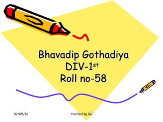 Bhavadip GothadiyaBhavadip Gothadiya
DIV-1DIV-1stst
Roll no-58Roll no-58
Created By BG02/05/16
 
